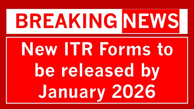 New ITR Forms to be Released by January 2026: What Does it Mean for Taxpayers?
