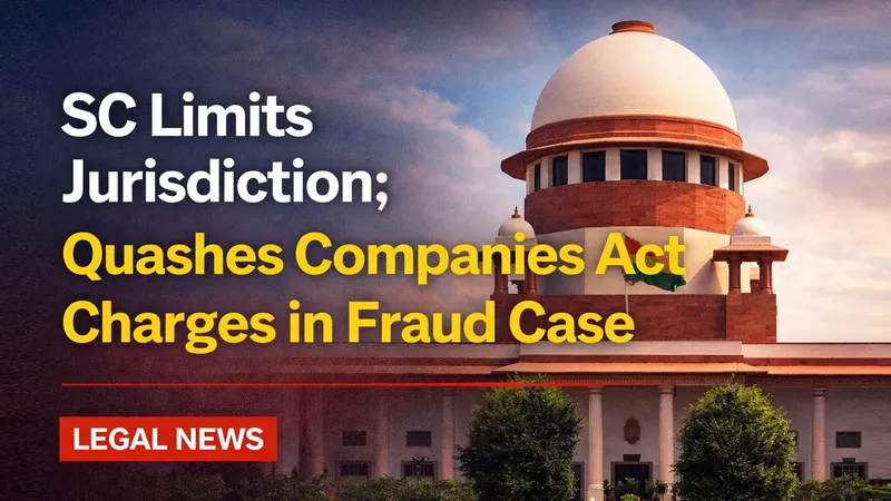SC Limits Jurisdiction; Quashes Companies Act Charges in Fraud Case