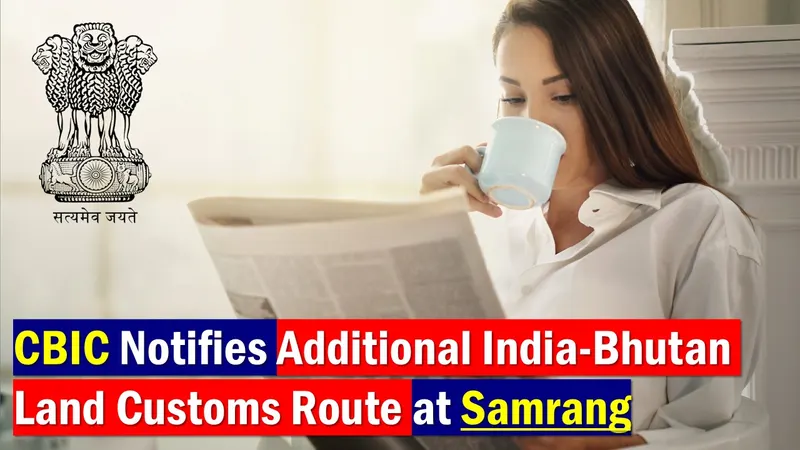 Finance Ministry Notifies Additional India-Bhutan Land Customs Route at Samrang [Read Notification]