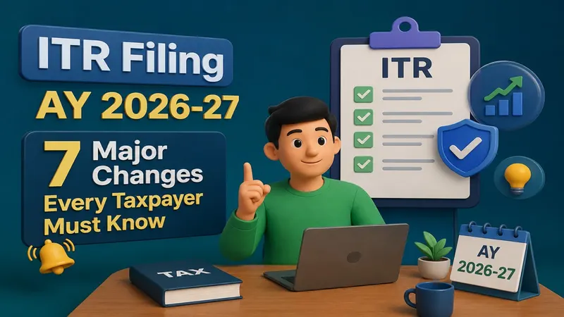 ITR Filing AY 2026-27: 7 Major Changes Every Taxpayer Must Know