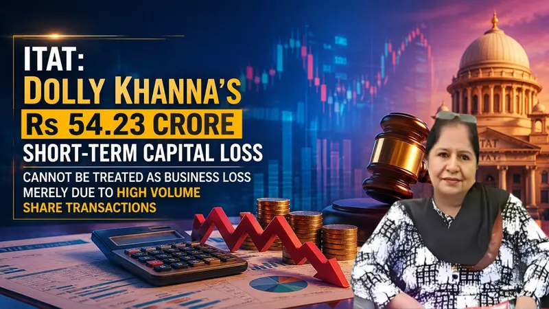ITAT: Dolly Khanna’s Rs 54.23 Crore Short-Term Capital Loss Cannot Be Treated as Business Loss Merely Due to High Volume Share Transactions
