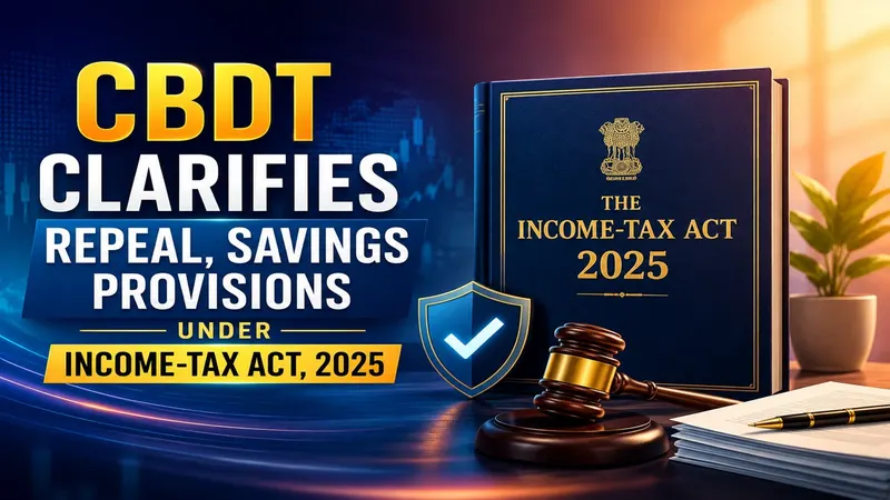 CBDT Clarifies Repeal, Savings Provisions Under Income-tax Act, 2025