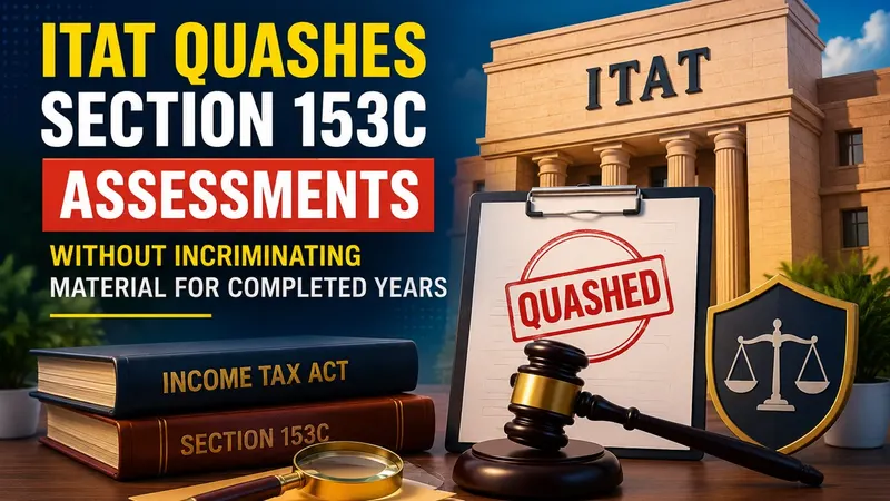 ITAT Quashes Section 153C Assessments Without Incriminating Material For Completed Years