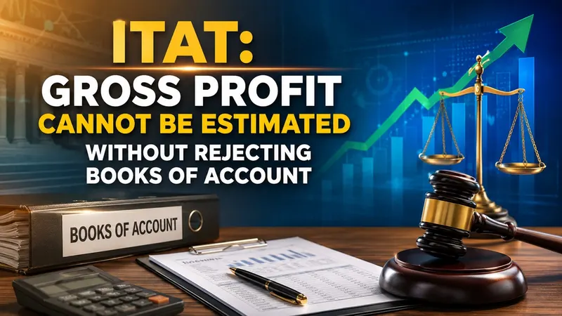 ITAT: Gross Profit Cannot Be Estimated Without Rejecting Books of Account