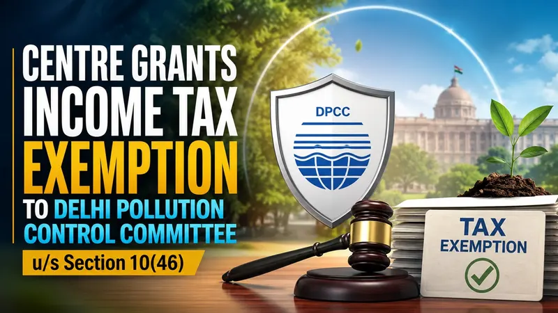Centre Grants Income Tax Exemption to Delhi Pollution Control Committee u/s Section 10(46)