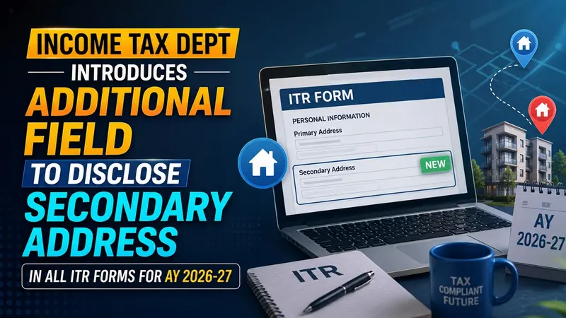 Income Tax Dept Introduces Additional Field To Disclose Secondary Address in All ITR Forms for AY 2026-27
