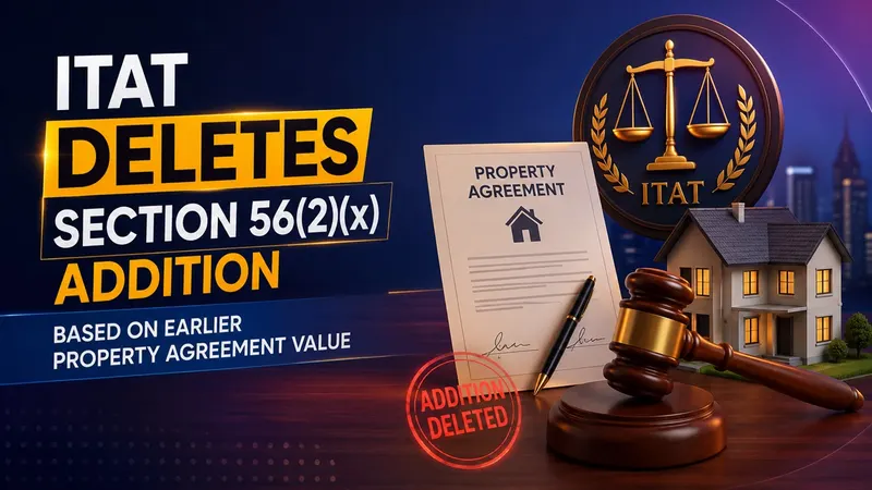 ITAT Deletes Section 56(2)(x) Addition Based on Earlier Property Agreement Value