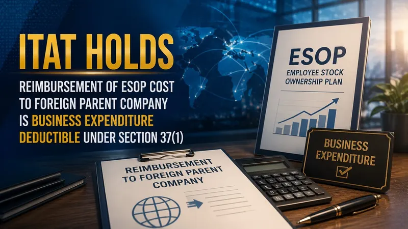 ITAT Holds Reimbursement of ESOP Cost to Foreign Parent Company is Business Expenditure Deductible Under Section 37(1)