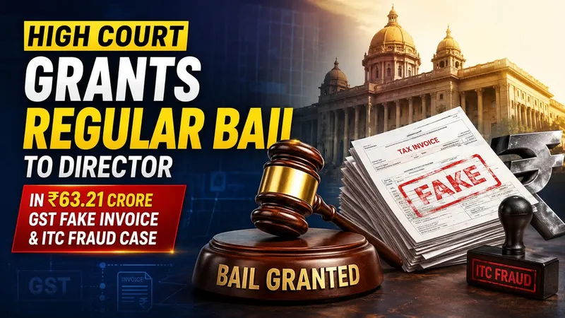 High Court Grants Regular Bail to Director in Rs 63.21 Crore GST Fake Invoice and ITC Fraud Case