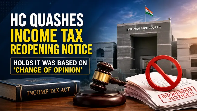 HC Quashes Income Tax Reopening Notice, Holds It Was Based on ‘Change of Opinion’