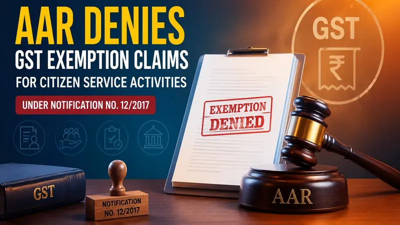 AAR Denies GST Exemption Claims for Citizen Service Activities Under Notification No. 12/2017