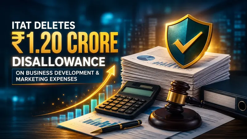 ITAT Deletes Rs 1.20 Crore Disallowance on Business Development and Marketing Expenses