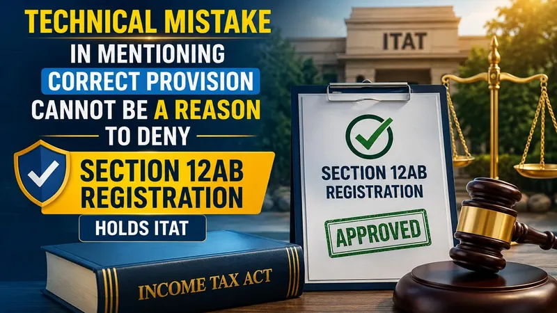 Technical Mistake In Mentioning Correct Provision Cannot Be A Reason To Deny Section 12AB Registration, Holds ITAT