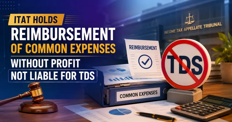 ITAT Holds Reimbursement of Common Expenses Without Profit Not Liable for TDS