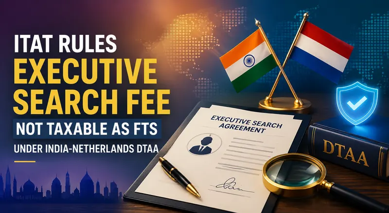 ITAT Rules Executive Search Fee Not Taxable as FTS Under India-Netherlands DTAA