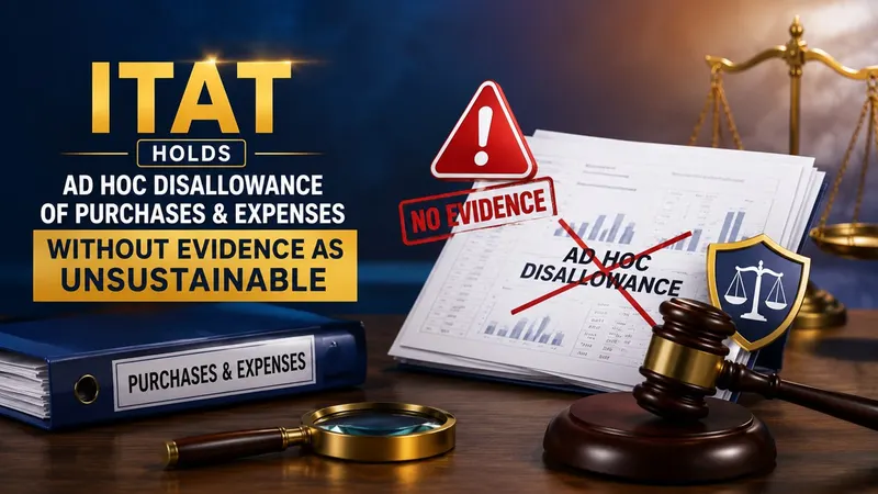 ITAT Holds Ad Hoc Disallowance of Purchases and Expenses Without Evidence As Unsustainable