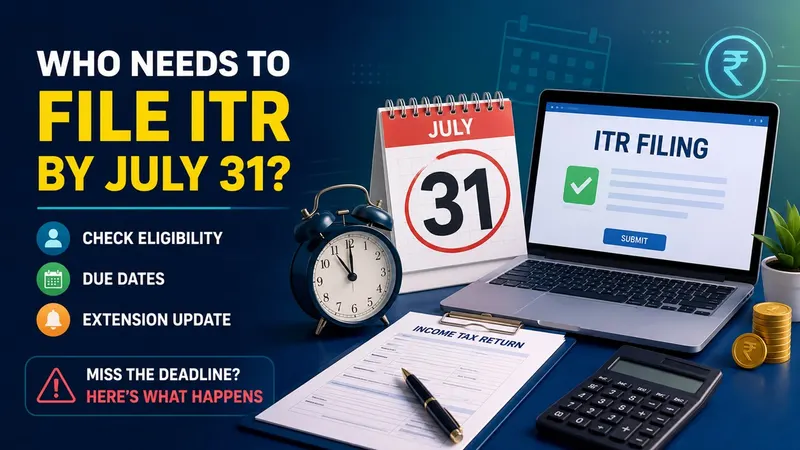 Who Needs to File ITR by July 31? Check Eligibility, Due Dates, and Extension Update 