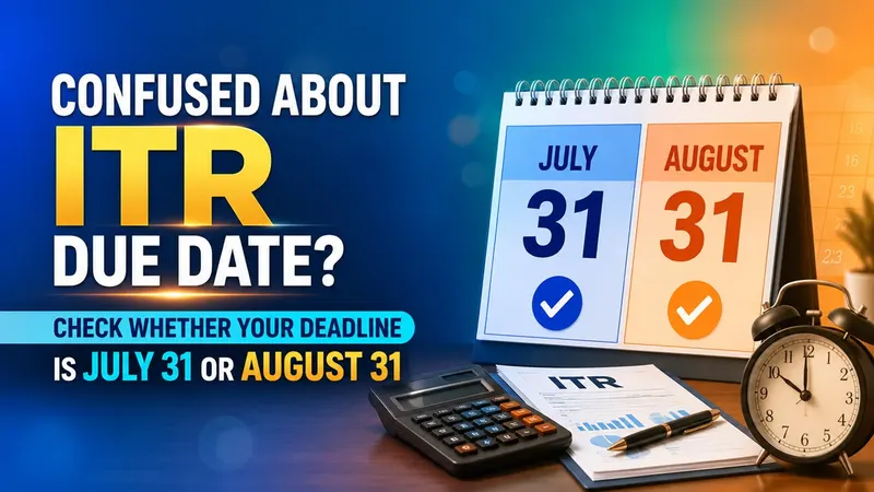 Confused About ITR Due Date? Check Whether Your Deadline Is July 31 or August 31
