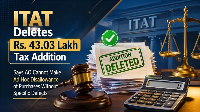 ITAT Deletes Rs. 43.03 Lakh Tax Addition, Says AO Cannot Make Ad Hoc Disallowance of Purchases Without Specific Defects