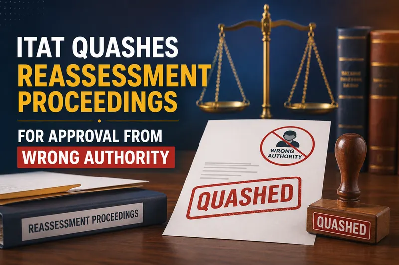 ITAT Quashes Reassessment Proceedings for Approval from Wrong Authority