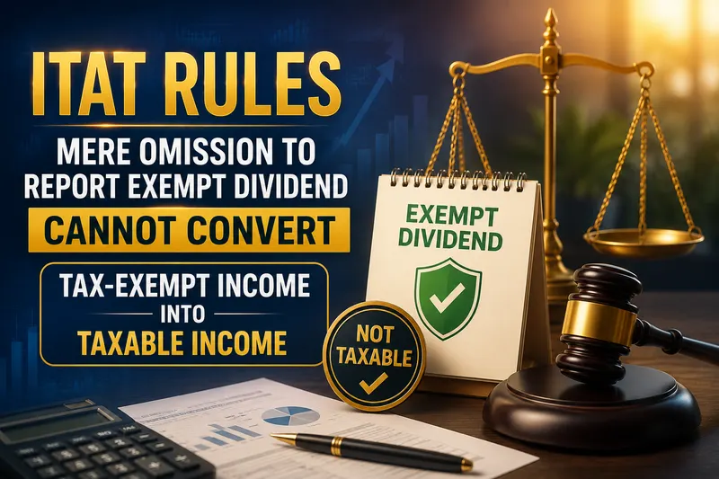 ITAT Rules Mere Omission to Report Exempt Dividend Cannot Convert Tax-Exempt Income into Taxable Income
