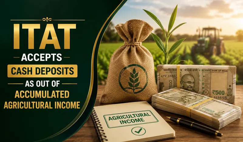 ITAT Accepts Cash Deposits as Out of Accumulated Agricultural Income