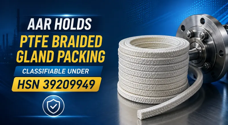 AAR Holds PTFE Braided Gland Packing Classifiable Under HSN 39209949