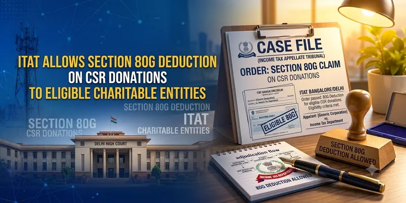 ITAT Allows Section 80G Deduction on CSR Donations to Eligible Charitable Entities
