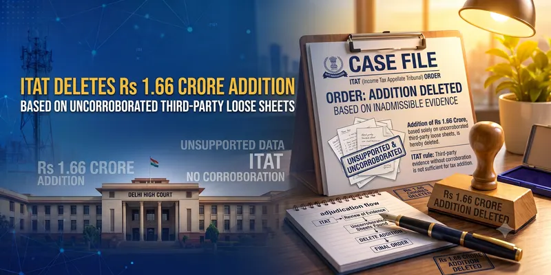 ITAT Deletes Rs 1.66 Crore Addition Based on Uncorroborated Third-Party Loose Sheets