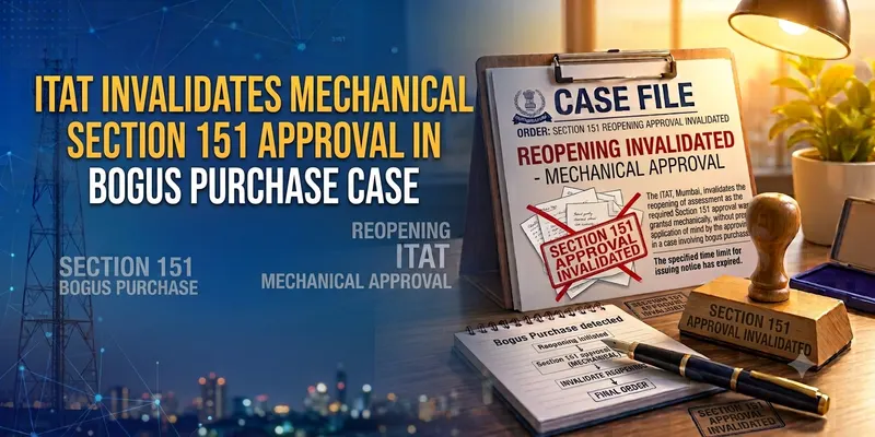 ITAT Invalidates Mechanical Section 151 Approval in Bogus Purchase Case