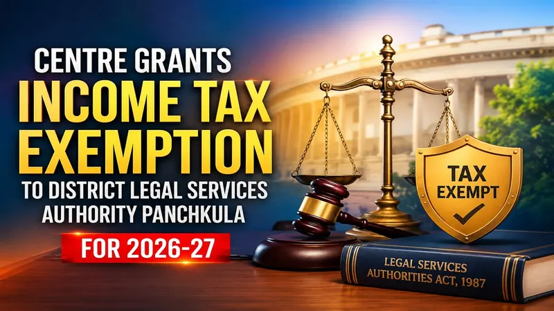 Centre Grants Income Tax Exemption to District Legal Services Authority Panchkula for 2026-27