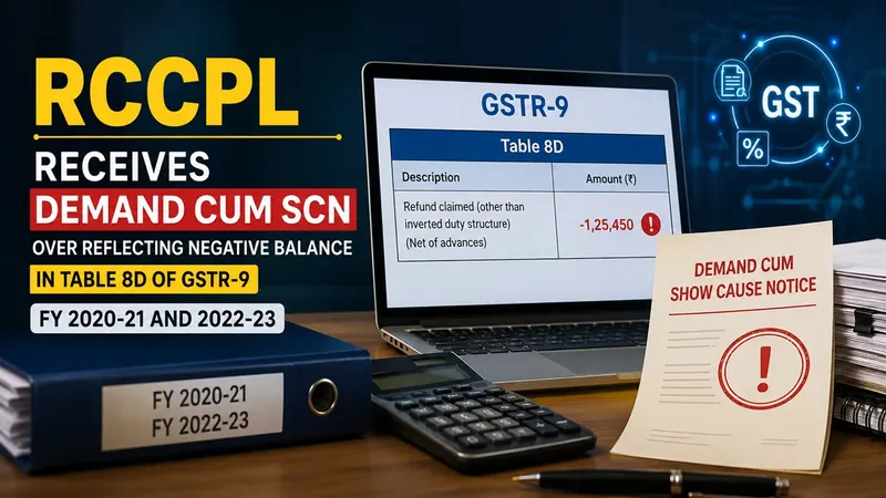RCCPL Receives Demand cum SCN Over Reflecting Negative Balance in Table 8D of GSTR-9 for FY 2020-21 and 2022-23