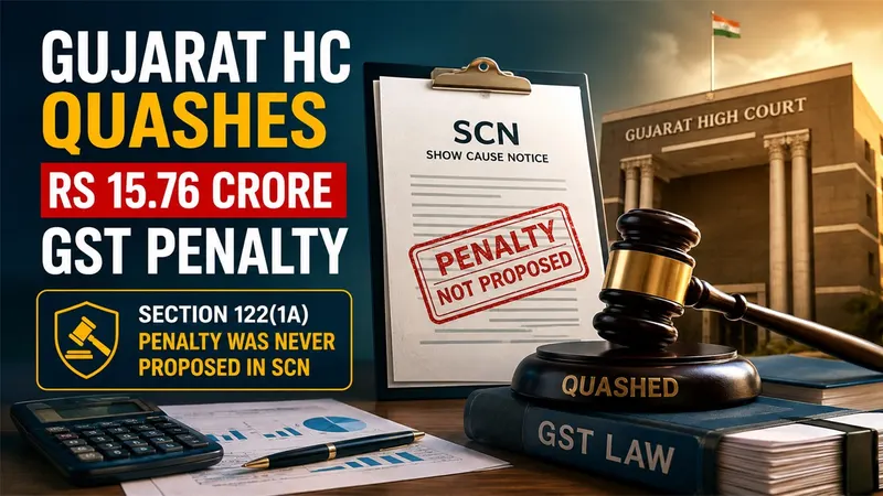 Gujarat HC Quashes Rs 15.76 Crore GST Penalty After Noting Section 122(1A) Penalty Was Never Proposed in SCN