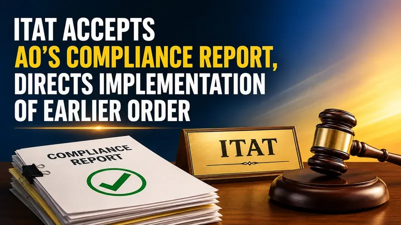 ITAT Accepts AO’s Compliance Report, Directs Implementation of Earlier Order