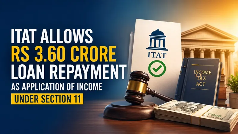 ITAT Allows Rs 3.60 Crore Loan Repayment as Application of Income Under Section 11