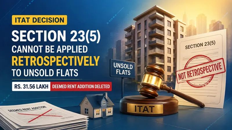 Section 23(5) Cannot Be Applied Retrospectively to Unsold Flats: ITAT Deletes Rs 31.56 Lakh Deemed Rent Addition