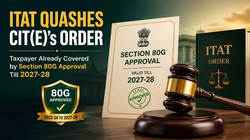 ITAT Quashes CIT(E)'s Order After Finding Taxpayer Is Already Covered by Section 80G Approval Till 2027-28