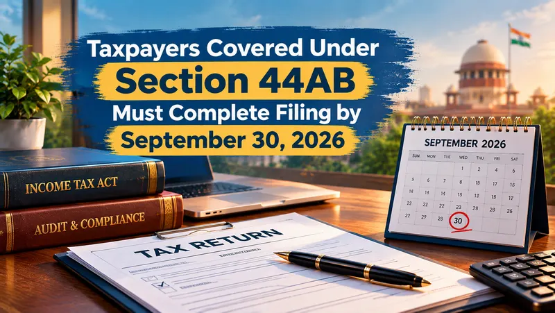 Taxpayers Covered Under Section 44AB Must Complete Filing by September 30, 2026
