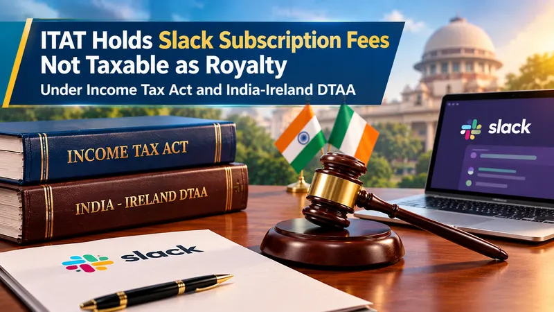 ITAT Holds Slack Subscription Fees Not Taxable as Royalty Under Income Tax Act and India-Ireland DTAA