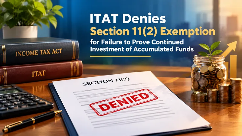 ITAT Denies Section 11(2) Exemption for Failure to Prove Continued Investment of Accumulated Funds