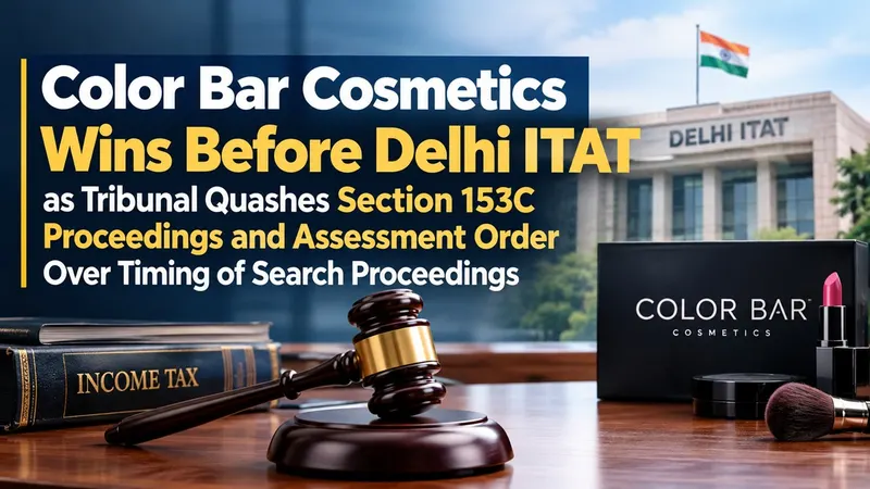 ITAT Quashes Section 153C Proceedings and Assessment Against Color Bar Cosmetics Over Timing of Search Proceedings
