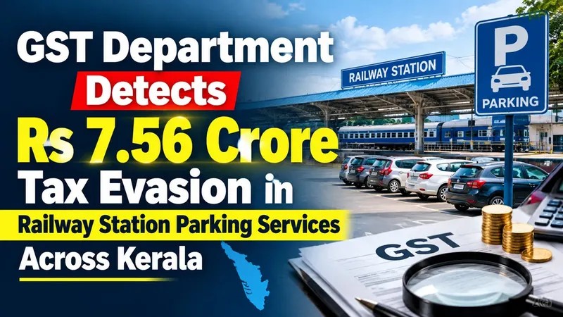 GST Department Detects Rs 7.56 Crore Tax Evasion in Railway Station Parking Services Across Kerala