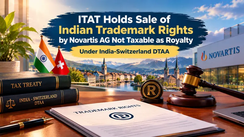 ITAT Holds Sale of Indian Trademark Rights by Novartis AG Not Taxable as Royalty Under India-Switzerland DTAA