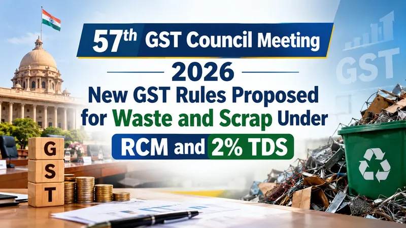 57th GST Council Meeting 2026: New GST Rules Proposed for Waste and Scrap Under RCM and 2% TDS