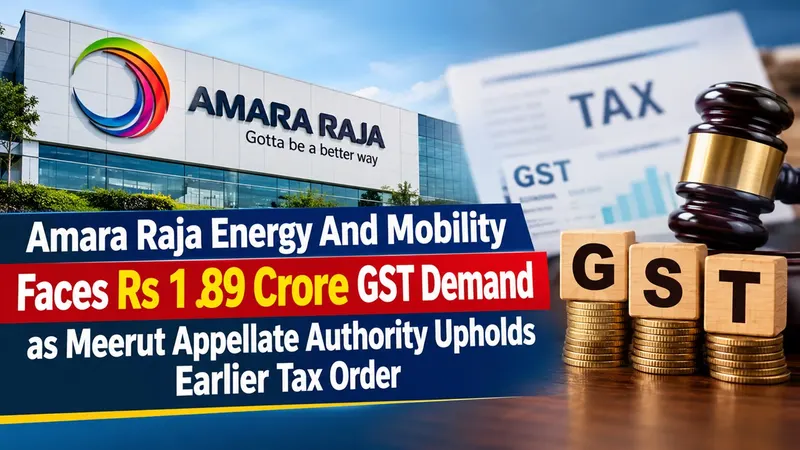 Amara Raja Energy And Mobility Faces Rs 1.89 Crore GST Demand as Meerut Appellate Authority Upholds Earlier Tax Order