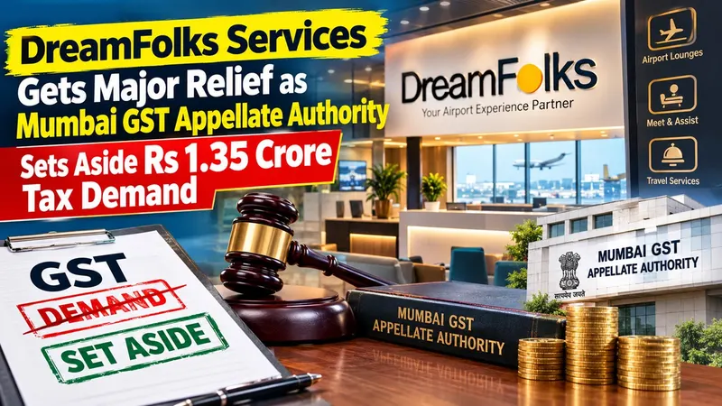 DreamFolks Services Gets Major Relief as Mumbai GST Appellate Authority Sets Aside Rs 1.35 Crore Tax Demand