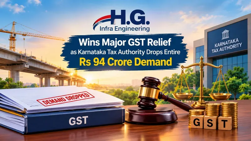 H.G. Infra Engineering Wins Major GST Relief as Karnataka Tax Authority Drops Entire Rs 94 Crore Demand