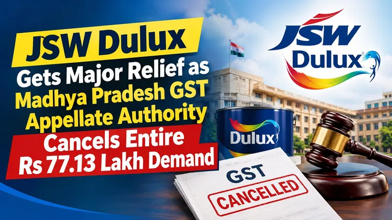 JSW Dulux Gets Major Relief as Madhya Pradesh GST Appellate Authority Cancels Entire Rs 77.13 Lakh Demand