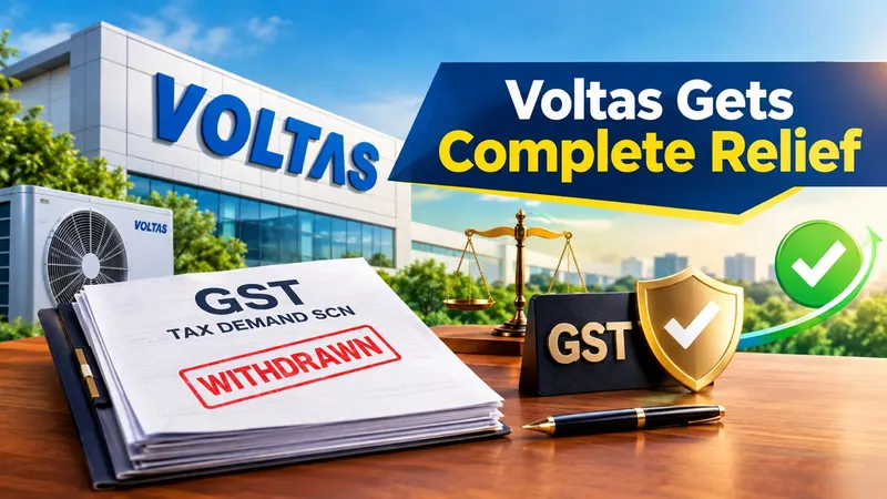 Voltas Limited Gets Complete Relief as GST Department Withdraws Rs 15.43 Crore Tax Demand SCN