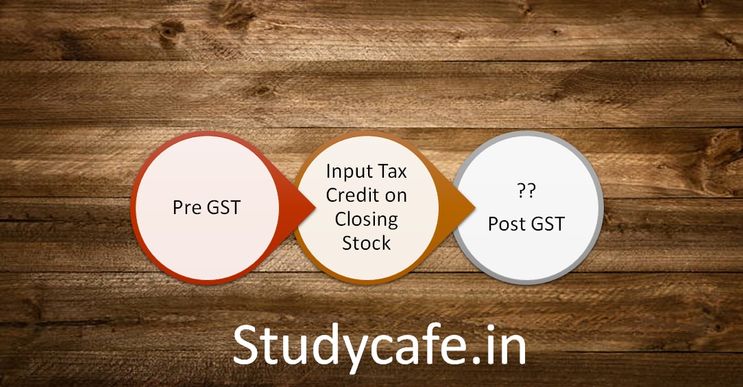 GST: Input tax credit on Closing stock as on 30.06.2017